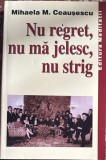Cumpara ieftin NU REGRET,NU MA JELESC,NU STRIG - MIHAELA M. CEAUSESCU / EDITURA ,,MEDITATII&quot;, CA SI NOUA/ 267 PAGINI(spm)