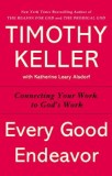 Every Good Endeavor: Connecting Your Work to God&#039;s Work