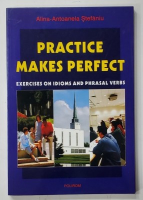 PRACTICE MAKES PERFECT , EXERCISES ON IDIOMS AND PHRASAL VERBS by ALINA - ANTOANELA STEFANIU , 2002 foto