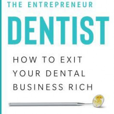 The Entrepreneur Dentist: How to Exit Your Dental Business Rich