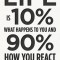 Life Is 10% What Happens to You and 90% How You React