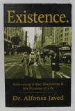 EXISTENCE . ADRESSING URBAN SKEPTICISM and THE PURPOSE OF LIFE by Dr. ALFONSE JAVED , 2014