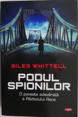 Podul spionilor. O poveste adevarata a Razboiului Rece &amp;ndash; Giles Whittell foto