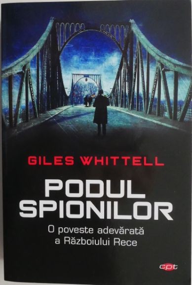 Podul spionilor. O poveste adevarata a Razboiului Rece &ndash; Giles Whittell