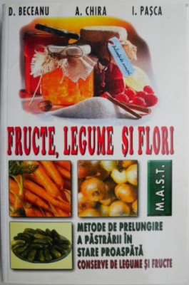 Fructe, legume si flori. Metode de prelungire a pastrarii in stare proaspata. Conserve de legume si fructe &amp;ndash; D. Beceanu, A. Chira foto