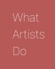 What Artists Do &amp; Why It Matters