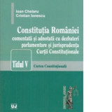 Constitutia Romaniei comentata si adnotata cu dezbateri parlamentare si jurisprudenta Curtii Constitutionale. Titlul v &amp;amp;ndash; Curtea Constitution