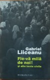 Gabriel Liiceanu - Fie-va mila de noi! si alte texte civile