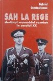 Sah la rege. Declinul monarhiei romane in secolul XX - Gabriel Constantinescu (putin uzata)