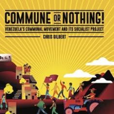 Commune or Nothing!: Venezuela's Communal Movement and Its Socialist Project