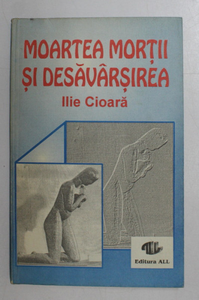 MOARTEA MORTII SI DESAVARSIREA de ILIE CIOARA , 1993