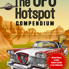 The UFO Hotspot Compendium: All the Places to Visit Before You Die or Are Abducted