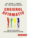 Creierul afirmativ. Cum sa-ti ajuti copilul sa fie curajos, rezilient si autonom - Tina Payne Bryson, Daniel Siegel, Mugur Butuza