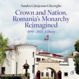 Crown and Nation. Romania's Monarchy Reimagined 1990&ndash;2025. A Diary - Sandra Gatejeanu-Gheorghe