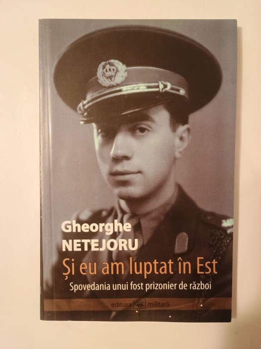 Gheorghe Netejoru - Și eu am luptat &icirc;n Est. Spovedania unui fost prizonier de război