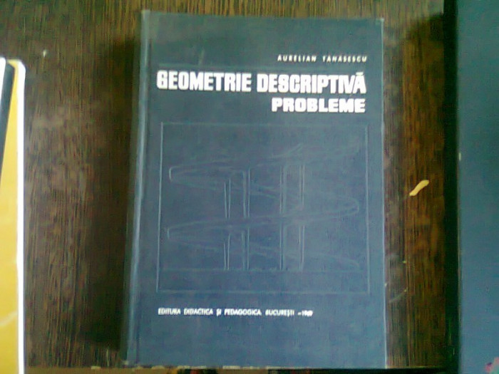 GEOMETRIE DESCRIPTIVA. PROBLEME - AURELIAN TANASESCU