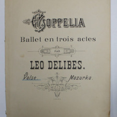 COPPELIA - BALLET EN TROIS ACTES par LEO DELIBES - VALSE , MAZURKA , PARTITURI , INCEPUTUL SECOLULUI XX