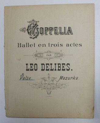 COPPELIA - BALLET EN TROIS ACTES par LEO DELIBES - VALSE , MAZURKA , PARTITURI , INCEPUTUL SECOLULUI XX foto