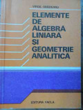 Elemente De Algebra Liniara Si Geometrie Analitica - Virgil Obadeanu ,526286