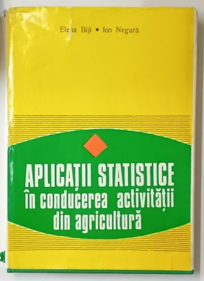 APLICATII STATISTICE IN CONDUCEREA ACTIVITATII DIN AGRICULTURA de ELENA BIJI si ION NEGURA , 1980 , DEDICATIE * foto