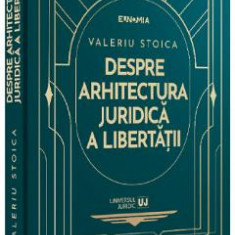 Despre arhitectura juridica a libertatii - Valeriu Stoica