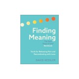 Finding Meaning: The Sixth Stage of Grief Workbook: Tools for Releasing Pain and Remembering with Love