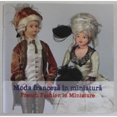 MODA FRANCEZA IN MINIATURA , CATALOG DE EXPOZITIE , editie coordonata de ADELA STAN , 2015 *EDITIE BILINGVA