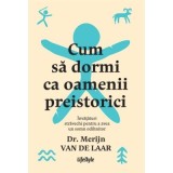 Cum sa dormi ca oamenii preistorici. Invataturi stravechi pentru a avea un somn odihnitor - Dr. Merijn van de Laar