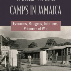 World War II Camps in Jamaica: Evacuees, Refugees, Internees, Prisoners of War