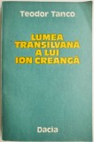Lumea transilvana a lui Ion Creanga &ndash; Teodor Tanco - Carte anticariat