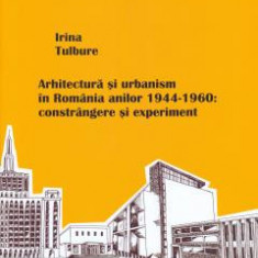 Arhitectura si urbanism in Romania anilor 1944-1960 - de IRINA TULBURE