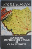 Cumpara ieftin Fantasma Imperiului Ungar si Casa Europei - Raoul Sorban - Carte Istorie