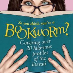 So You Think You're a Bookworm? : Over 20 Hilarious Profiles of Book Lovers-from Sci-Fi Fanatics to Romance Readers | Jo Hoare