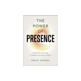 The Power of Presence: Unlock Your Potential to Influence and Engage Others