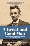 A Great and Good Man: Rare, First-Hand Accounts and Observations of Abraham Lincoln