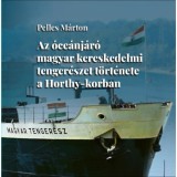 Az &oacute;ce&aacute;nj&aacute;r&oacute; magyar kereskedelmi tenger&eacute;szet t&ouml;rt&eacute;nete a Horthy-korban - Pelles M&aacute;rton