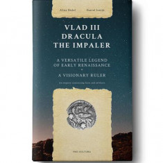 Vlad III Dracula the Impaler. A versatile legend of early renaissance, a vizionary ruler - Paperback brosat - Daniel Ioniţă, Alina Dedal - Pro Cultura