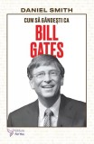 Cum sa gandesti ca Bill Gates - Carti Non-fictiune Dezvoltare Personala - Daniel Smith Brosat