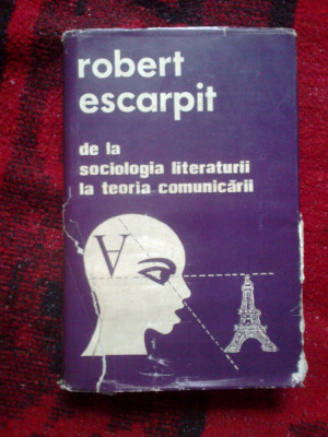 a10 DE LA SOCIOLOGIA LITERATURII LA TEORIA COMUNICARII - ROBERT ESCARPIT foto