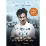 Az igazak &uacute;tj&aacute;n - Dobos K&aacute;roly fordulatos &eacute;lete - Miklya Luzs&aacute;nyi M&oacute;nika