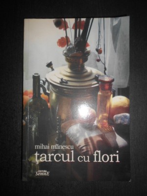 Mihai Manescu - Tarcul cu flori (2004, cu autograful si dedicatia autorului) foto