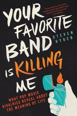 Your Favorite Band Is Killing Me: What Pop Music Rivalries Reveal about the Meaning of Life foto