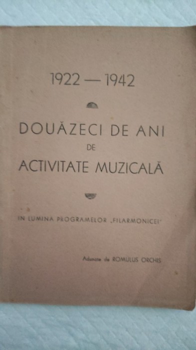 1922-1942 DOUA ZECI DE ANI DE ACTIVITATE MUZICALA &Icirc;N LUMINA PROGRAMELOR,, FILARMONICEI&#039;&#039;. ADUNATE DE ROMULUS ORCHIS. EDITURA SAR-INTERBELICA-AA