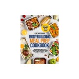 Bodybuilding Meal Prep Cookbook: Bodybuilding Meal Prep Recipes and Nutrition Guide with 2 Weeks Dieting Plan for Men and Women. Get Your Best Body Ev