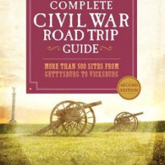 The Complete Civil War Road Trip Guide: More Than 500 Sites from Gettysburg to Vicksburg