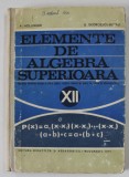 ELEMENTE DE ALGEBRA SUPERIOARA de A. HOLLINGER si E. GEORGESCU - BUZAU , MANUAL PENTRU CLASA A XII-A LICEU , 1971 , COPERTA CU URME DE UZURA