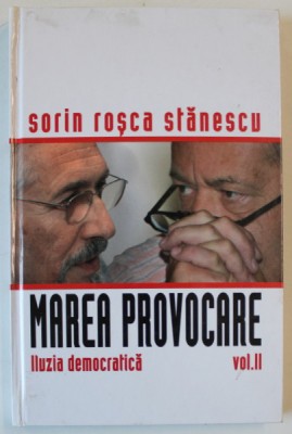 MAREA PROVOCARE de SORIN ROSCA STANESCU , VOLUMUL II : ILUZIA DEMOCRATICA , 2006 foto