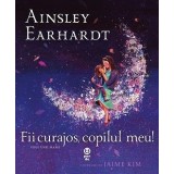 Fii curajos, copilul meu! Visul unei mame - Ainsley Earhardt