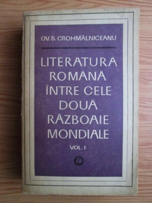 O.S.CROHMALNICEANU - LITERATURA ROM&amp;Acirc;NĂ &amp;Icirc;NTRE CELE DOUĂ RĂZBOAIE MONDIALE - VOL.1 foto