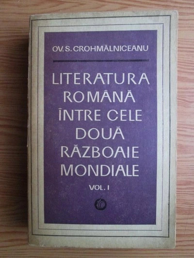O.S.CROHMALNICEANU - LITERATURA ROM&Acirc;NĂ &Icirc;NTRE CELE DOUĂ RĂZBOAIE MONDIALE - VOL.1